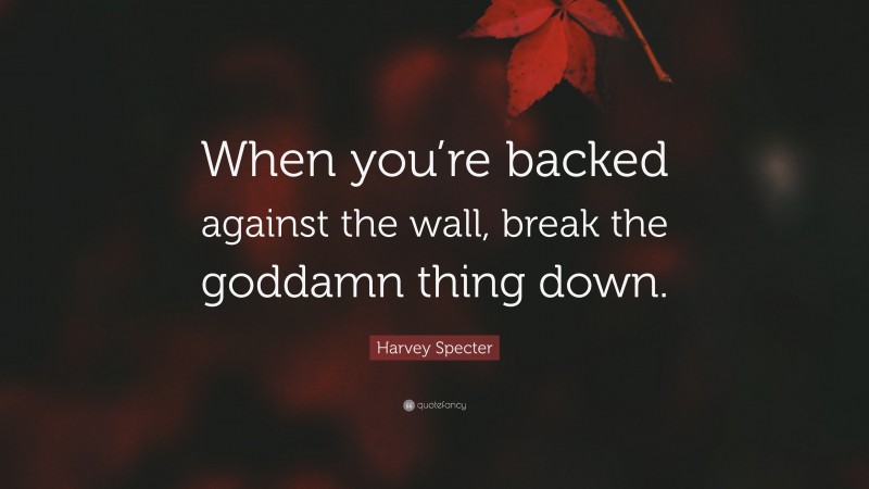 Harvey Specter Quote: “When you’re backed against the wall, break the goddamn thing down.”