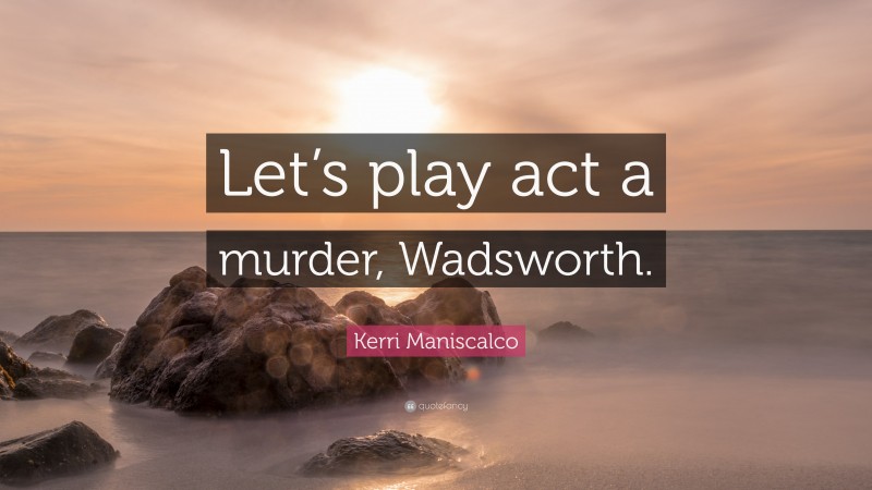 Kerri Maniscalco Quote: “Let’s play act a murder, Wadsworth.”