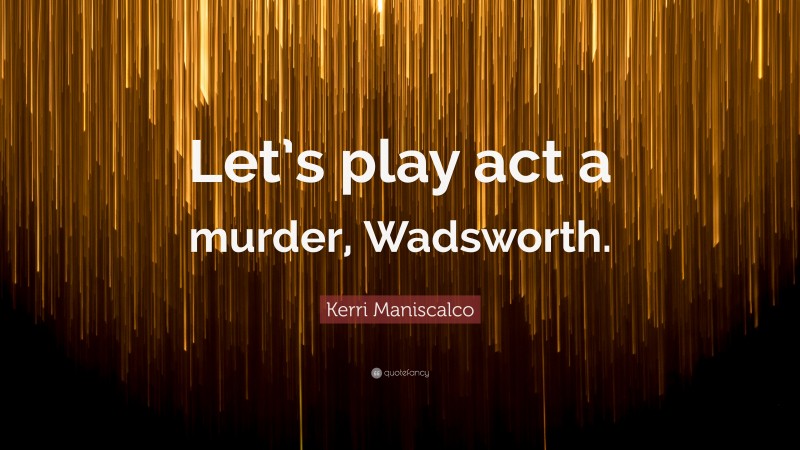 Kerri Maniscalco Quote: “Let’s play act a murder, Wadsworth.”