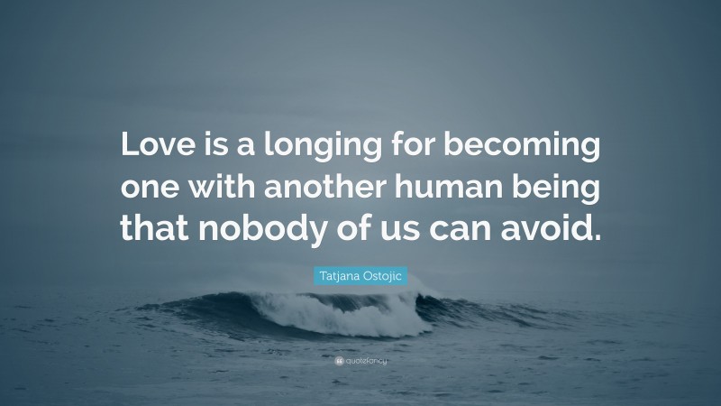 Tatjana Ostojic Quote: “Love is a longing for becoming one with another human being that nobody of us can avoid.”