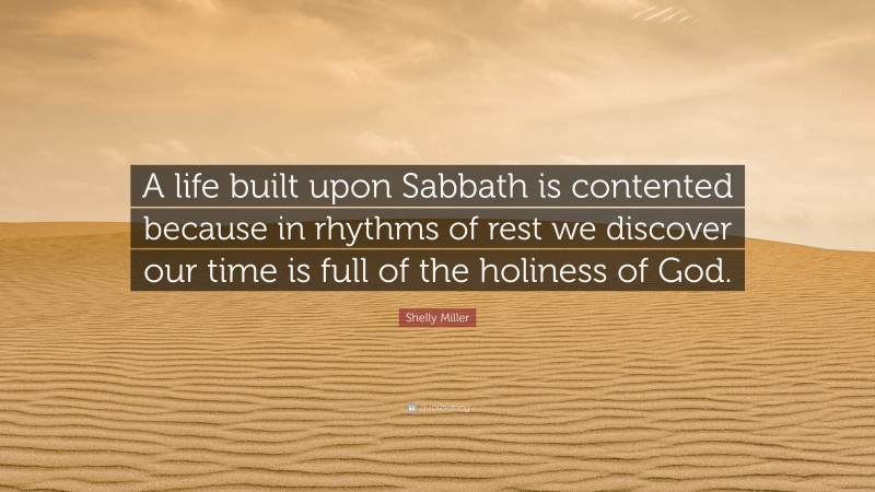Shelly Miller Quote: “A life built upon Sabbath is contented because in rhythms of rest we discover our time is full of the holiness of God.”