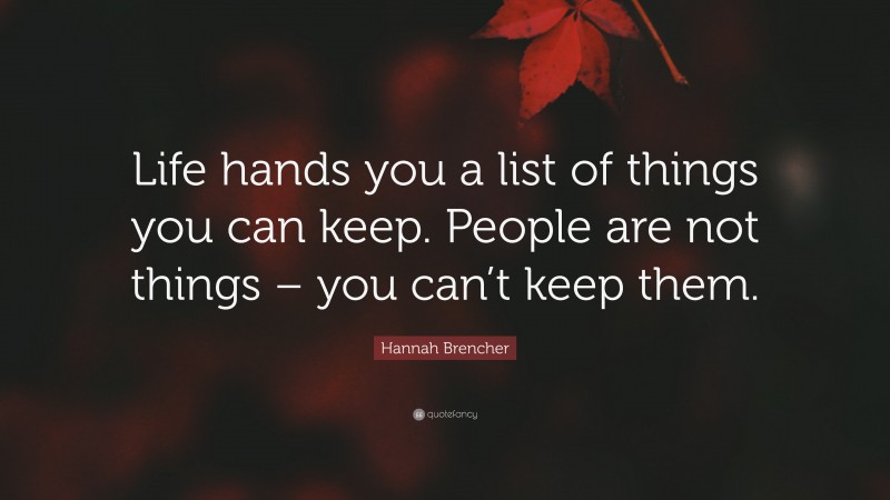 Hannah Brencher Quote: “Life hands you a list of things you can keep. People are not things – you can’t keep them.”