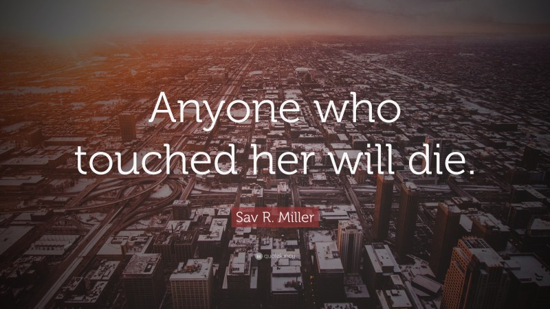 Sav R. Miller Quote: “Anyone who touched her will die.”