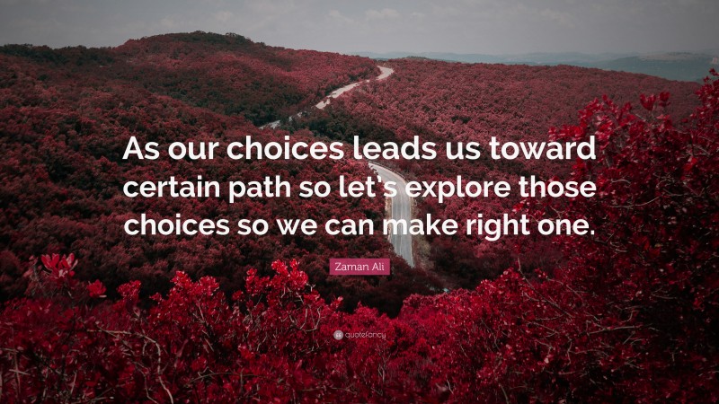 Zaman Ali Quote: “As our choices leads us toward certain path so let’s explore those choices so we can make right one.”