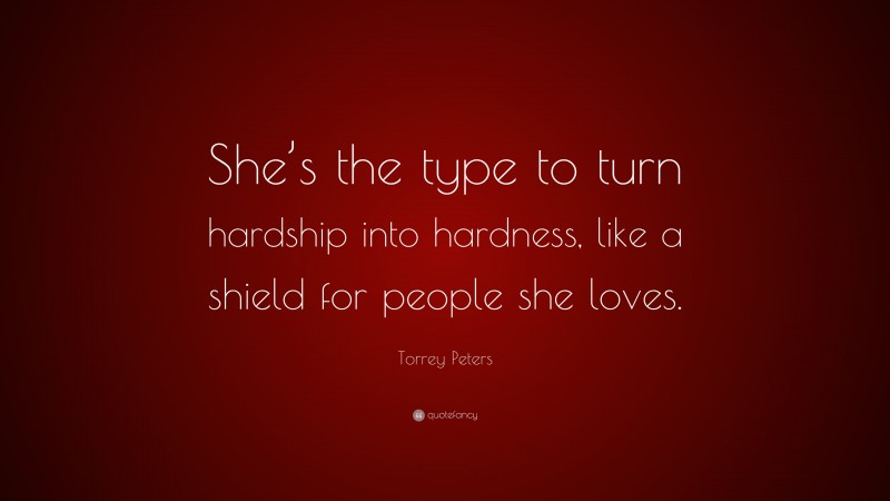 Torrey Peters Quote: “She’s the type to turn hardship into hardness, like a shield for people she loves.”