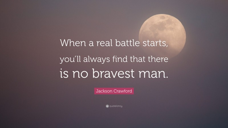 Jackson Crawford Quote: “When a real battle starts, you’ll always find that there is no bravest man.”