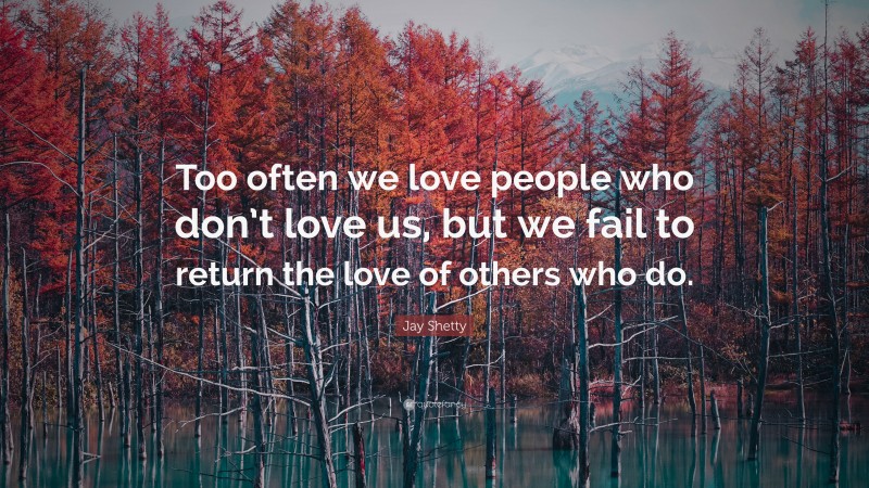 Jay Shetty Quote: “Too often we love people who don’t love us, but we fail to return the love of others who do.”