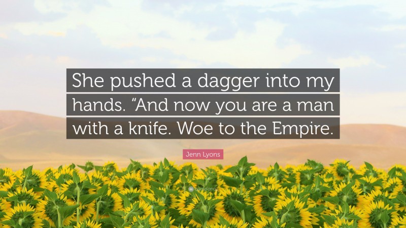 Jenn Lyons Quote: “She pushed a dagger into my hands. “And now you are a man with a knife. Woe to the Empire.”