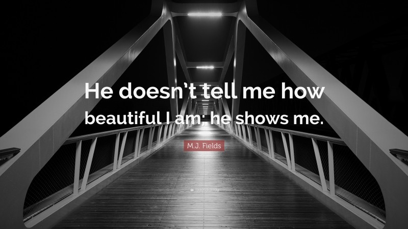M.J. Fields Quote: “He doesn’t tell me how beautiful I am; he shows me.”