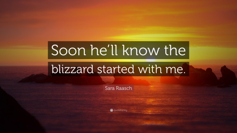 Sara Raasch Quote: “Soon he’ll know the blizzard started with me.”