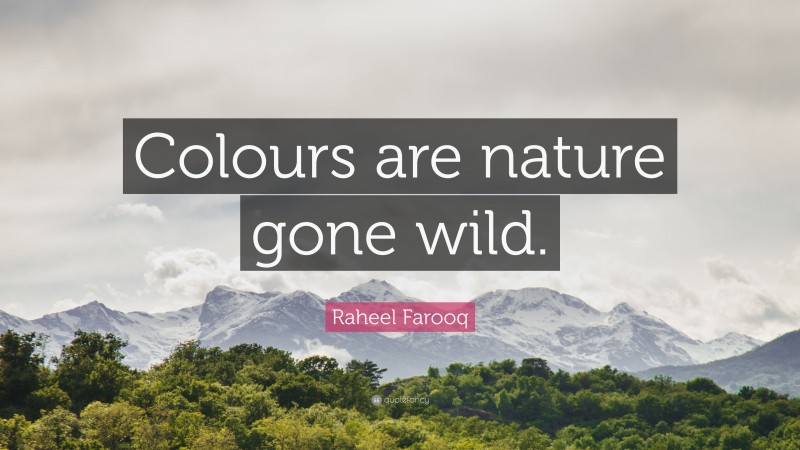 Raheel Farooq Quote: “Colours are nature gone wild.”