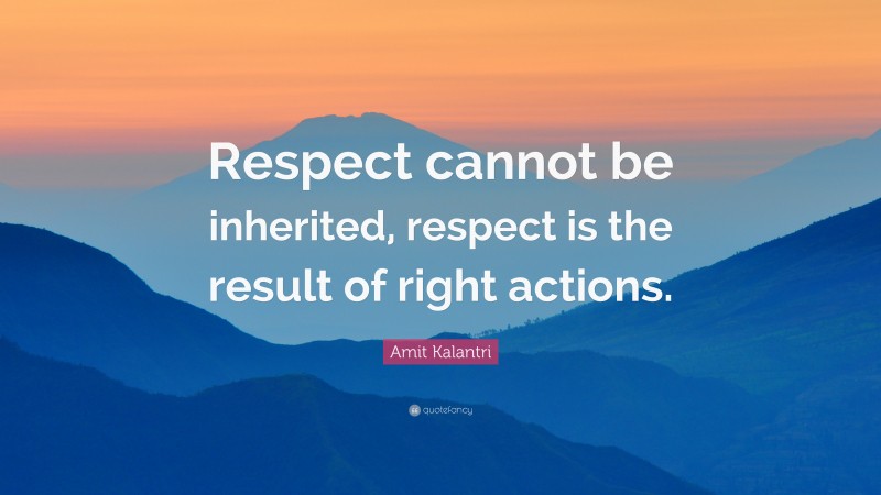 Amit Kalantri Quote: “Respect cannot be inherited, respect is the result of right actions.”