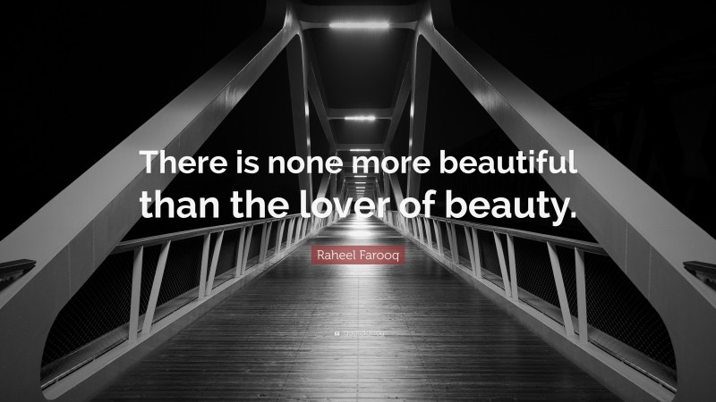 Raheel Farooq Quote: “There is none more beautiful than the lover of beauty.”