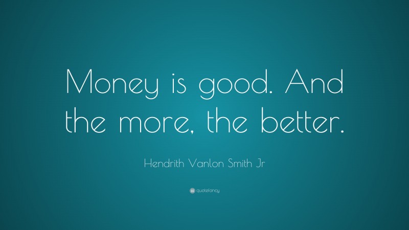 Hendrith Vanlon Smith Jr Quote: “Money is good. And the more, the better.”