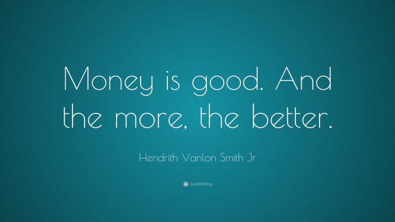 Hendrith Vanlon Smith Jr Quote: “Money is good. And the more, the better.”