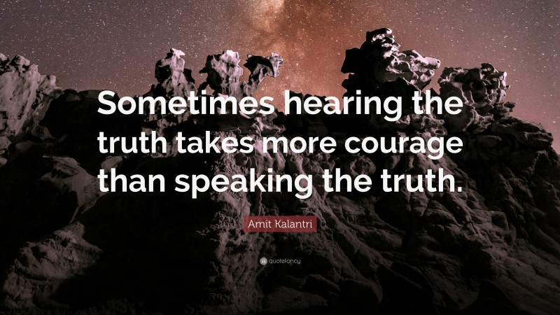 Amit Kalantri Quote: “Sometimes hearing the truth takes more courage than speaking the truth.”