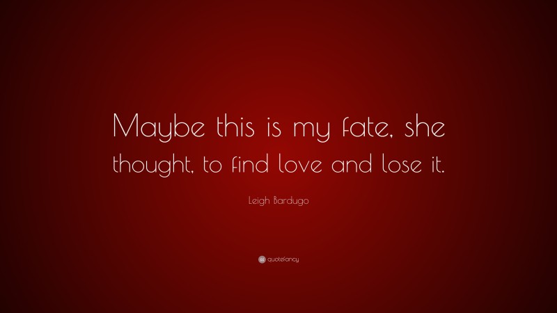 Leigh Bardugo Quote: “Maybe this is my fate, she thought, to find love and lose it.”