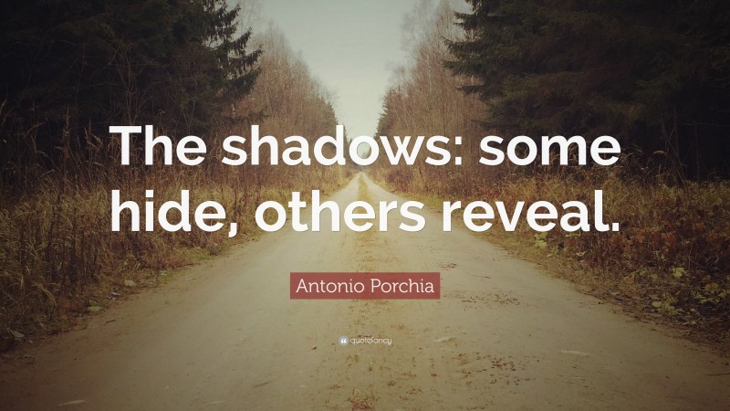 Antonio Porchia Quote: “The shadows: some hide, others reveal.”