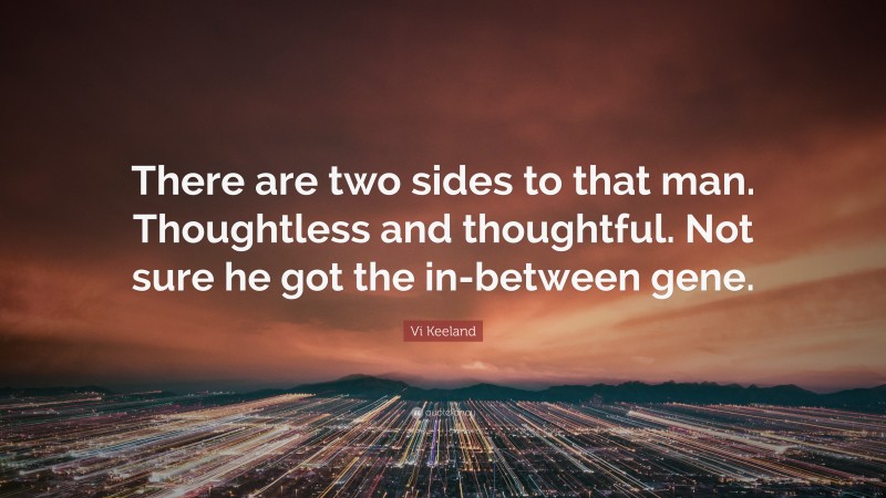 Vi Keeland Quote: “There are two sides to that man. Thoughtless and thoughtful. Not sure he got the in-between gene.”