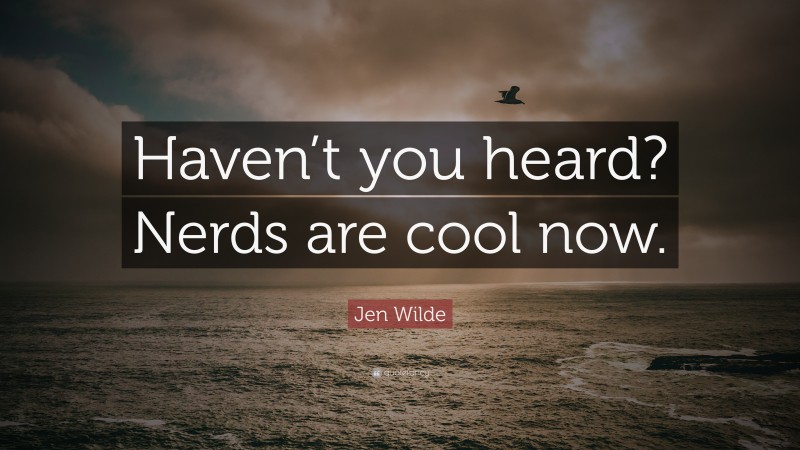 Jen Wilde Quote: “Haven’t you heard? Nerds are cool now.”
