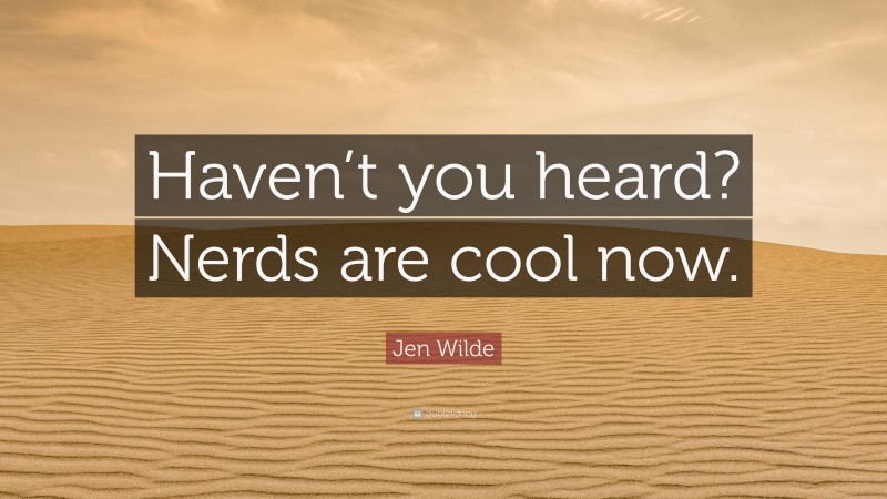 Jen Wilde Quote: “Haven’t you heard? Nerds are cool now.”