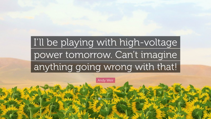 Andy Weir Quote: “I’ll be playing with high-voltage power tomorrow. Can’t imagine anything going wrong with that!”