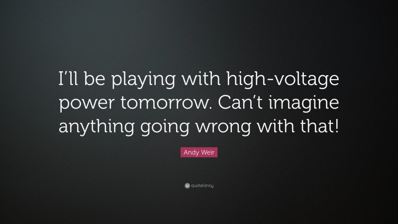 Andy Weir Quote: “I’ll be playing with high-voltage power tomorrow. Can’t imagine anything going wrong with that!”