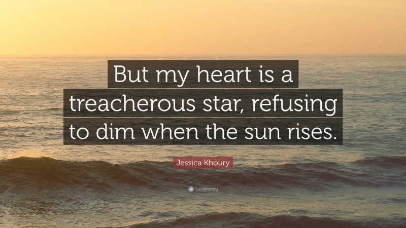 Jessica Khoury Quote: “But my heart is a treacherous star, refusing to dim when the sun rises.”