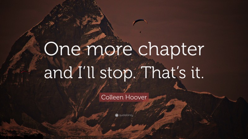 Colleen Hoover Quote: “One more chapter and I’ll stop. That’s it.”