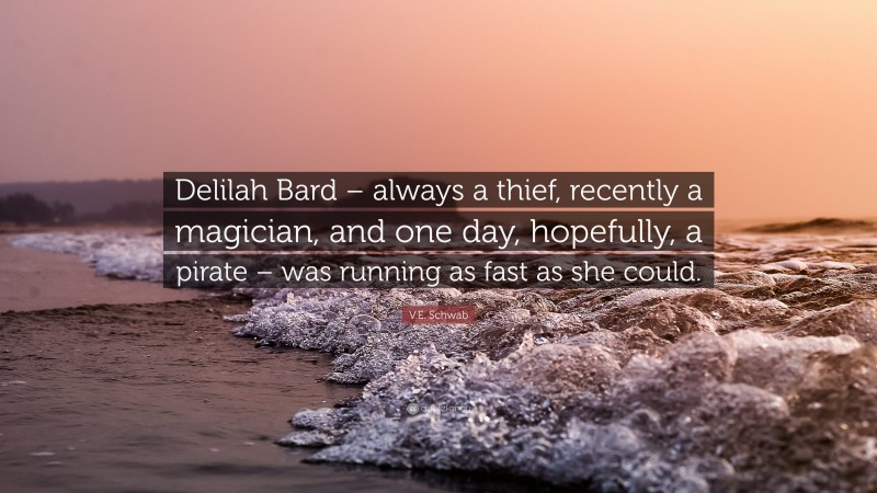 V.E. Schwab Quote: “Delilah Bard – always a thief, recently a magician, and one day, hopefully, a pirate – was running as fast as she could.”