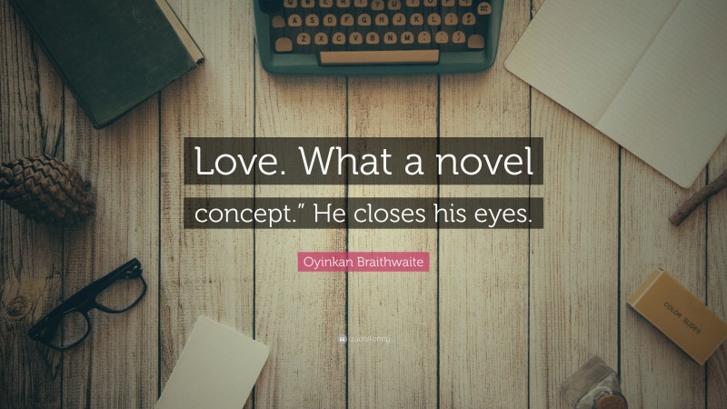 Oyinkan Braithwaite Quote: “Love. What a novel concept.” He closes his eyes.”