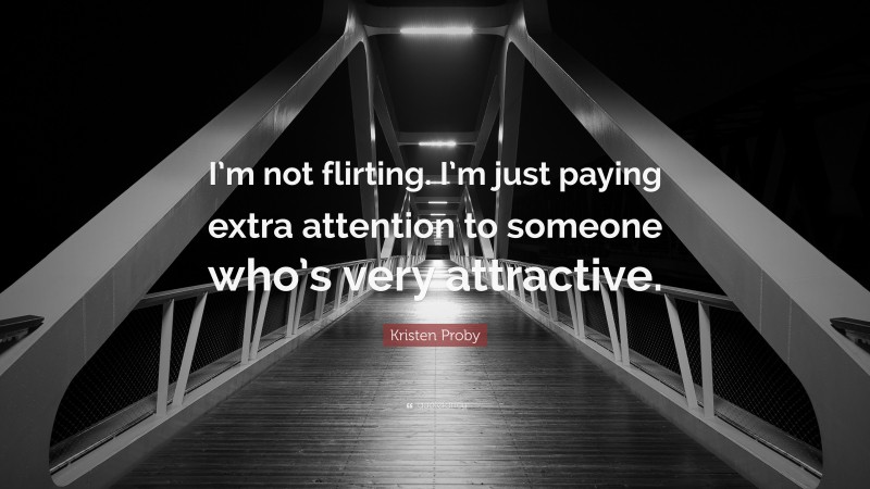 Kristen Proby Quote: “I’m not flirting. I’m just paying extra attention to someone who’s very attractive.”