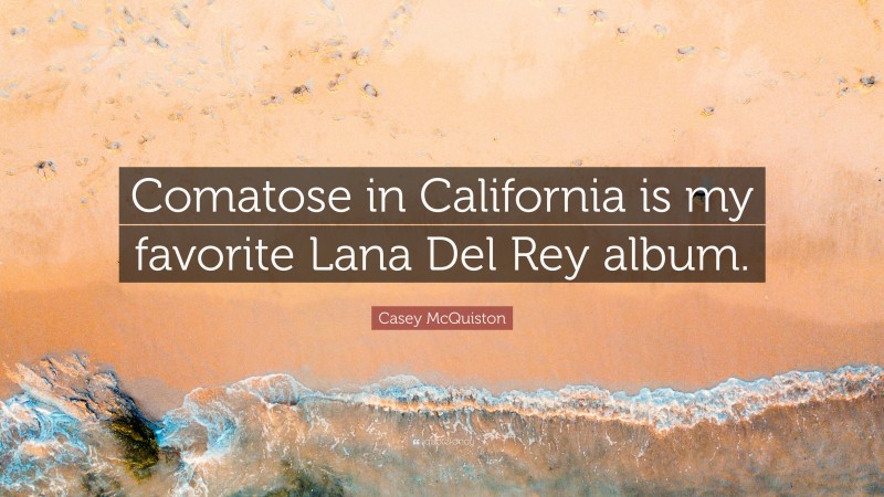 Casey McQuiston Quote: “Comatose in California is my favorite Lana Del Rey album.”