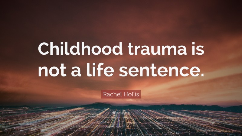 Rachel Hollis Quote: “Childhood trauma is not a life sentence.”