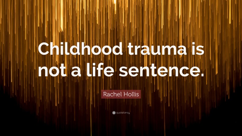 Rachel Hollis Quote: “Childhood trauma is not a life sentence.”