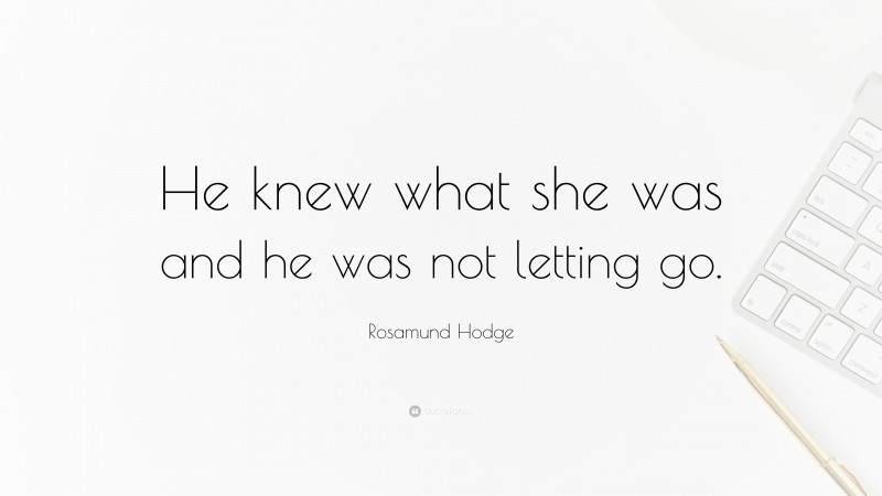 Rosamund Hodge Quote: “He knew what she was and he was not letting go.”