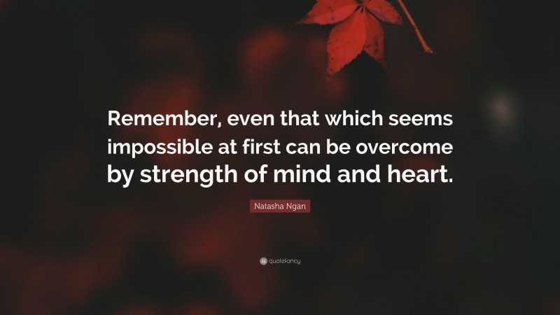 Natasha Ngan Quote: “Remember, even that which seems impossible at first can be overcome by strength of mind and heart.”