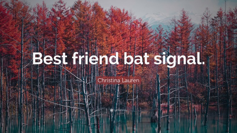 Christina Lauren Quote: “Best friend bat signal.”
