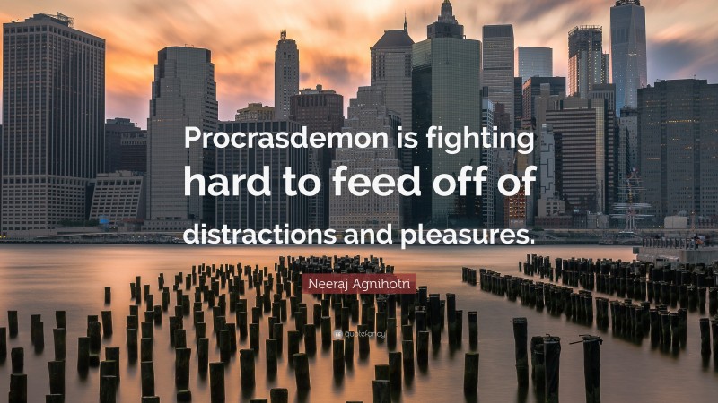 Neeraj Agnihotri Quote: “Procrasdemon is fighting hard to feed off of distractions and pleasures.”