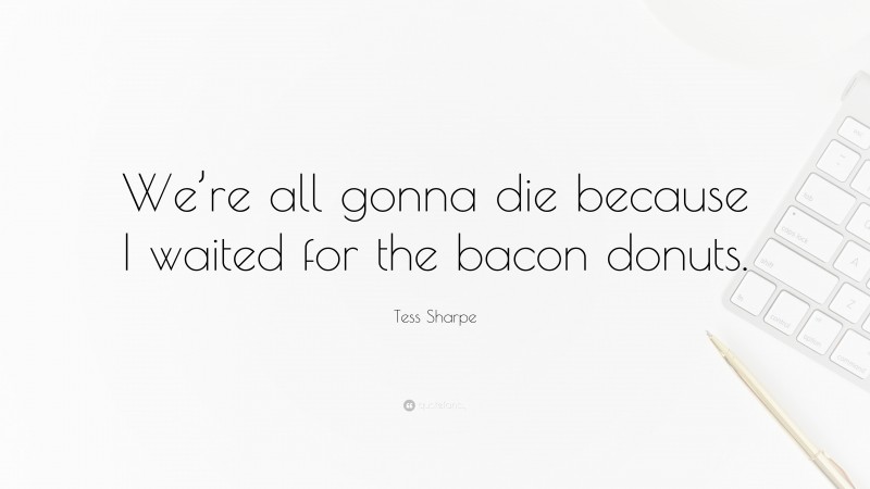 Tess Sharpe Quote: “We’re all gonna die because I waited for the bacon donuts.”