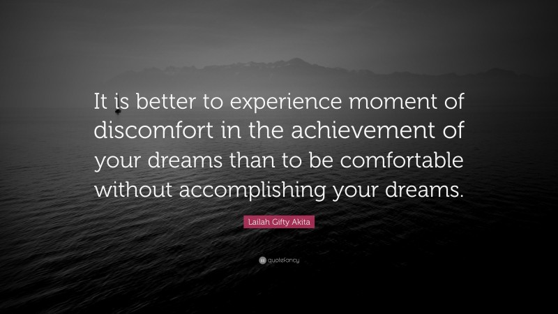 Lailah Gifty Akita Quote: “It is better to experience moment of discomfort in the achievement of your dreams than to be comfortable without accomplishing your dreams.”