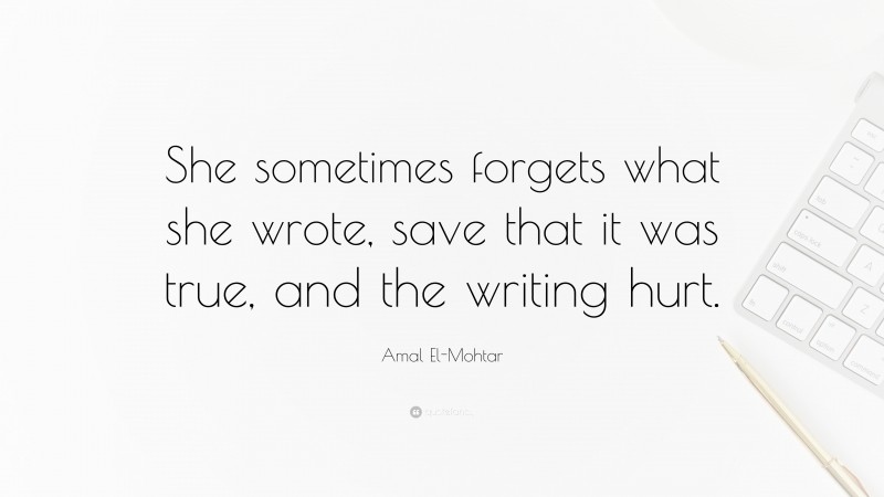 Amal El-Mohtar Quote: “She sometimes forgets what she wrote, save that it was true, and the writing hurt.”