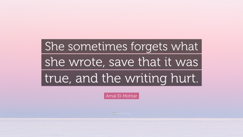 Amal El-Mohtar Quote: “She sometimes forgets what she wrote, save that it was true, and the writing hurt.”