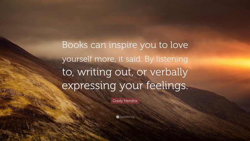 Grady Hendrix Quote: “Books can inspire you to love yourself more, it said. By listening to, writing out, or verbally expressing your feelings.”