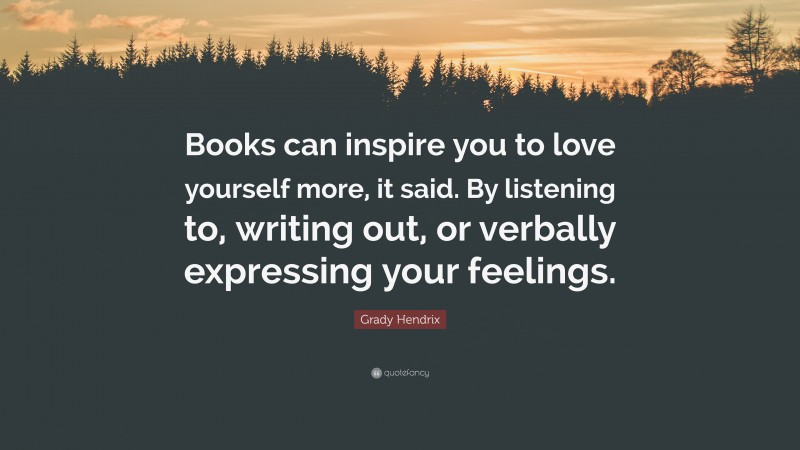 Grady Hendrix Quote: “Books can inspire you to love yourself more, it said. By listening to, writing out, or verbally expressing your feelings.”