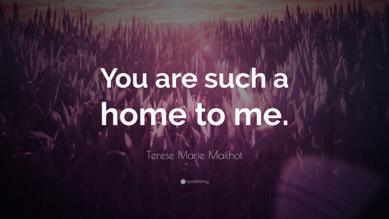 Terese Marie Mailhot Quote: “You are such a home to me.”