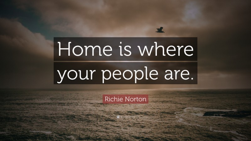 Richie Norton Quote: “Home is where your people are.”