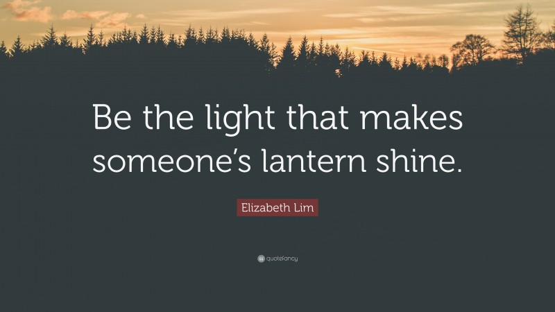 Elizabeth Lim Quote: “Be the light that makes someone’s lantern shine.”
