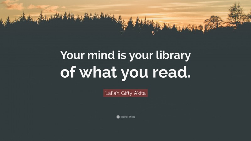 Lailah Gifty Akita Quote: “Your mind is your library of what you read.”