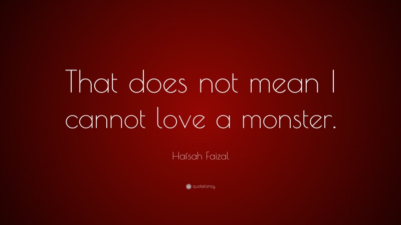 Hafsah Faizal Quote: “That does not mean I cannot love a monster.”